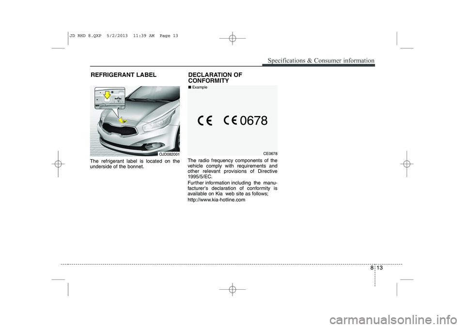 KIA CEED 2014  Owners Manual 813
Specifications & Consumer information
The refrigerant label is located on the underside of the bonnet.The radio frequency components of the
vehicle comply with requirements and
other relevant prov