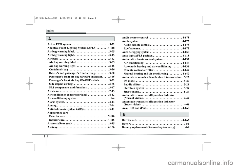 KIA CEED 2014  Owners Manual Index
2
I
Active ECO system . . . . . . . . . . . . . . . . . . . . . . . . . . . 5-32 
Adaptive Front Lighting System (AFLS) . . . . . . . . 4-118
Air bag warning label . . . . . . . . . . . . . . . 