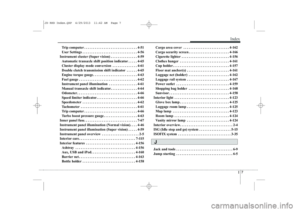 KIA CEED 2014  Owners Manual I7
Index
Trip computer . . . . . . . . . . . . . . . . . . . . . . . . . . . . . . 4-51 
User Settings . . . . . . . . . . . . . . . . . . . . . . . . . . . . . . . 4-56
Instrument cluster (Super visi