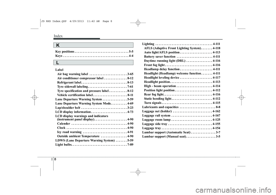KIA CEED 2014  Owners Manual Index
8
I
Key positions . . . . . . . . . . . . . . . . . . . . . . . . . . . . . . . . . 5-5 
Keys . . . . . . . . . . . . . . . . . . . . . . . . . . . . . . . . . . . . . . . . 4-4 Label
Air bag wa