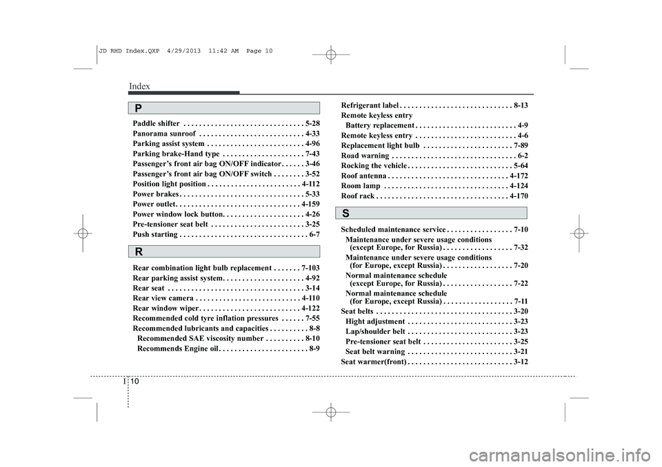 KIA CEED 2014  Owners Manual Index
10
I
Paddle shifter . . . . . . . . . . . . . . . . . . . . . . . . . . . . . . . 5-28 
Panorama sunroof . . . . . . . . . . . . . . . . . . . . . . . . . . . 4-33
Parking assist system  . . . .