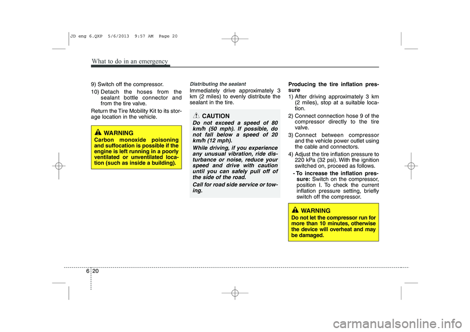KIA CEED 2014  Owners Manual What to do in an emergency
20
6
9) Switch off the compressor. 10)  Detach the hoses from the sealant bottle connector and
from the tire valve.
Return the Tire Mobility Kit to its stor-
age location in