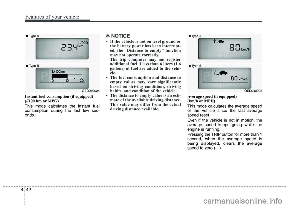 KIA CEED 2010  Owners Manual Features of your vehicle
42
4
Instant fuel consumption (if equipped) ( l/100 km or MPG)
This mode calculates the instant fuel
consumption during the last few sec-
onds.
✽✽ NOTICE
 If the vehicle 