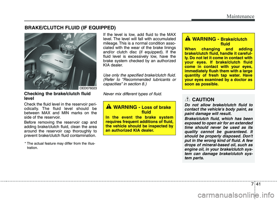 KIA CEED 2010  Owners Manual 741
Maintenance
BRAKE/CLUTCH FLUID (IF EQUIPPED)
Checking the brake/clutch fluid 
level   
Check the fluid level in the reservoir peri- 
odically. The fluid level should be
between MAX and MIN marks o