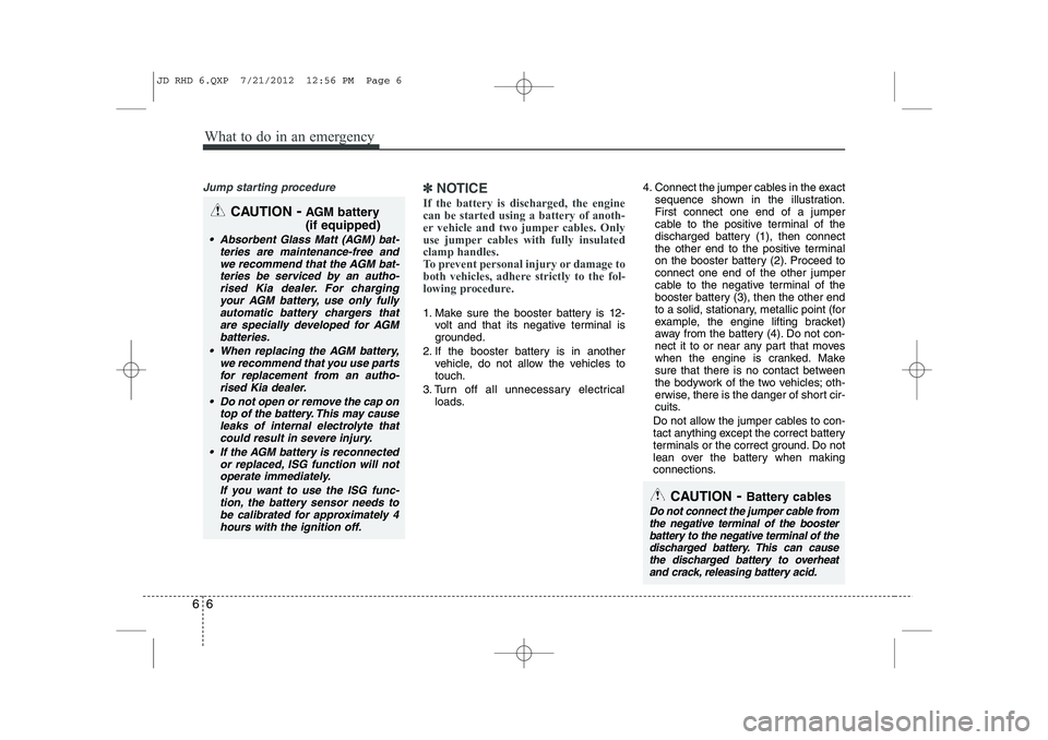 KIA CEED 2013  Owners Manual What to do in an emergency
6
6
Jump starting procedure ✽✽
NOTICE
If the battery is discharged, the engine can be started using a battery of anoth-
er vehicle and two jumper cables. Only
use jumper