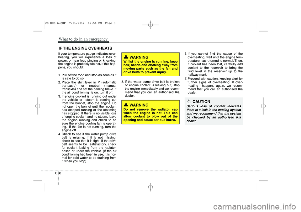 KIA CEED 2013  Owners Manual What to do in an emergency
8
6
IF THE ENGINE OVERHEATS
If your temperature gauge indicates over- 
heating, you will experience a loss of
power, or hear loud pinging or knocking,
the engine is probably