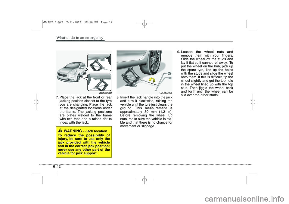 KIA CEED 2013 Owners Manual What to do in an emergency
12
6
7. Place the jack at the front or rear
jacking position closest to the tyre
you are changing. Place the jackat the designated locations under
the frame. The jacking po KIA CEED 2013 Owners Manual What to do in an emergency
12
6
7. Place the jack at the front or rear
jacking position closest to the tyre
you are changing. Place the jackat the designated locations under
the frame. The jacking po