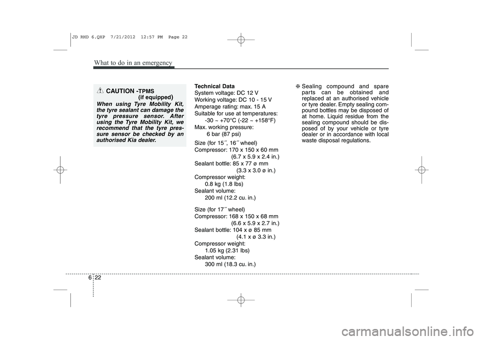 KIA CEED 2013  Owners Manual What to do in an emergency
22
6
Technical Data 
System voltage: DC 12 V 
Working voltage: DC 10 - 15 V
Amperage rating: max. 15 A
Suitable for use at temperatures:
-30 ~ +70°C (-22 ~ +158°F)
Max. wo