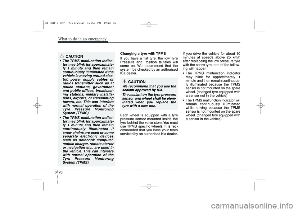 KIA CEED 2013  Owners Manual What to do in an emergency
26
6
Changing a tyre with TPMS 
If you have a flat tyre, the low Tyre 
Pressure and Position telltales will
come on. We recommend that the
system be checked by an authorised