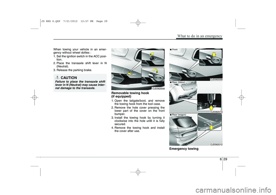 KIA CEED 2013  Owners Manual 629
What to do in an emergency
When towing your vehicle in an emer- gency without wheel dollies : 
1. Set the ignition switch in the ACC posi-tion.
2. Place the transaxle shift lever in N (Neutral).
3
