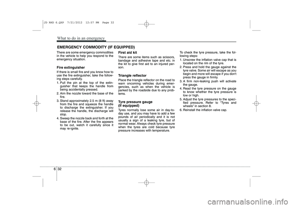 KIA CEED 2013  Owners Manual What to do in an emergency
32
6
EMERGENCY COMMODITY (IF EQUIPPED) 
There are some emergency commodities 
in the vehicle to help you respond to theemergency situation. 
Fire extinguisher 
If there is s
