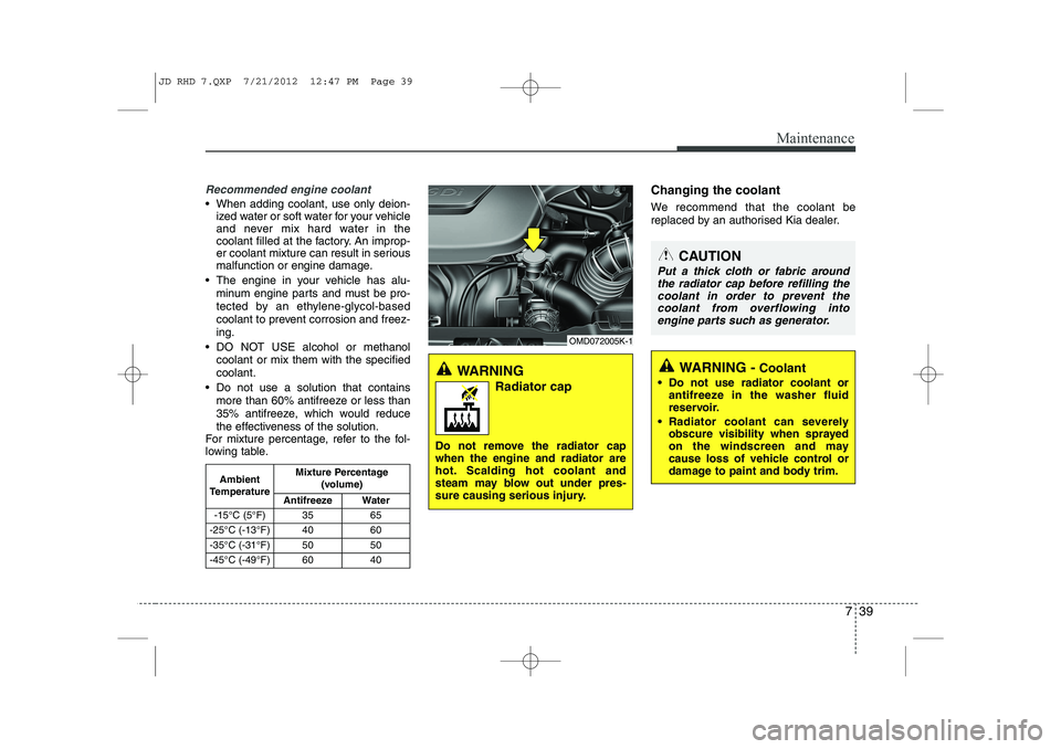 KIA CEED 2013  Owners Manual 739
Maintenance
Recommended engine coolant
 When adding coolant, use only deion-ized water or soft water for your vehicle 
and never mix hard water in the
coolant filled at the factory. An improp-
er