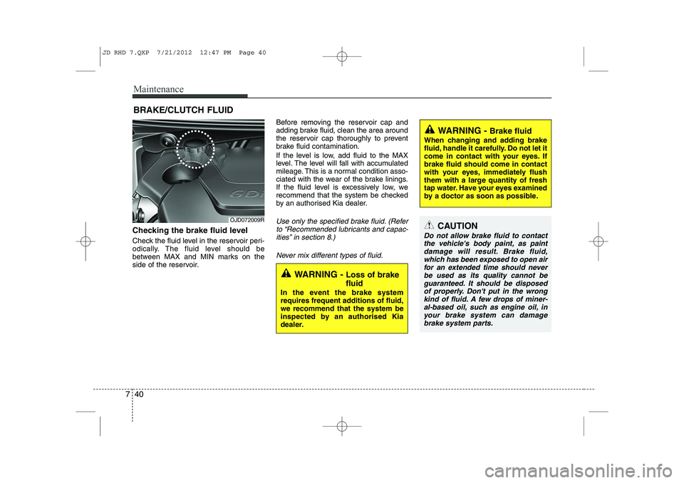 KIA CEED 2013  Owners Manual Maintenance
40
7
BRAKE/CLUTCH FLUID
Checking the brake fluid level   
Check the fluid level in the reservoir peri- 
odically. The fluid level should be
between MAX and MIN marks on the
side of the res