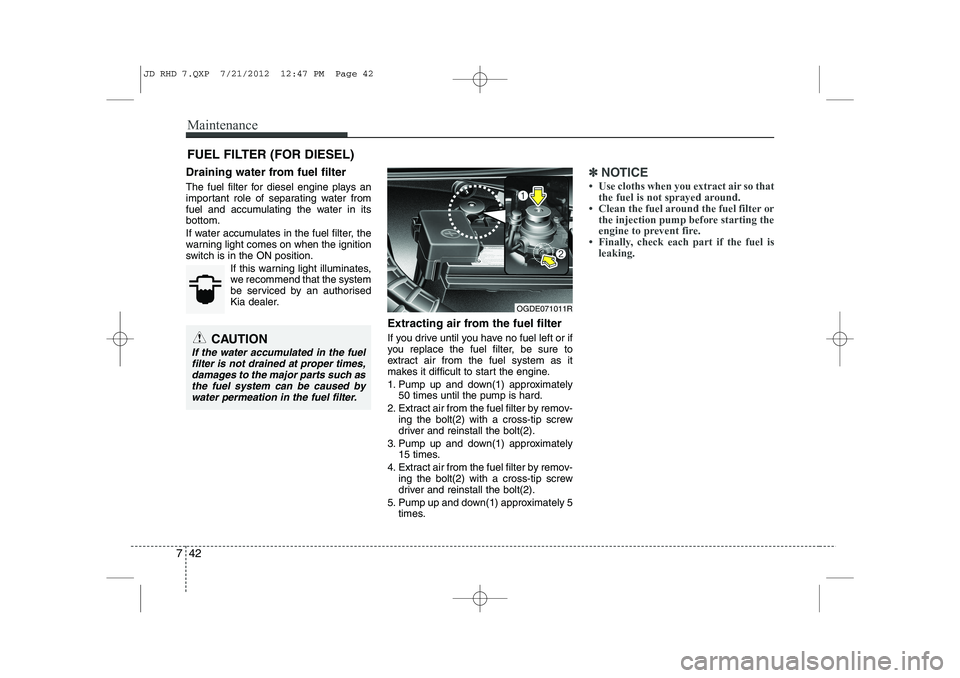 KIA CEED 2013  Owners Manual Maintenance
42
7
FUEL FILTER (FOR DIESEL)
Draining water from fuel filter 
The fuel filter for diesel engine plays an 
important role of separating water from
fuel and accumulating the water in itsbot