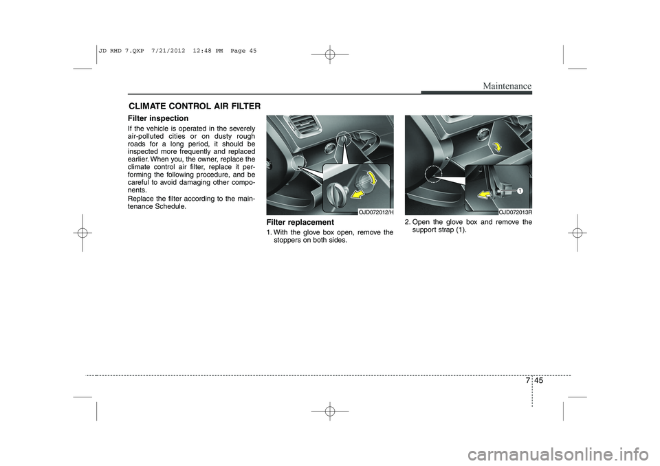 KIA CEED 2013  Owners Manual 745
Maintenance
CLIMATE CONTROL AIR FILTER
Filter inspection 
If the vehicle is operated in the severely air-polluted cities or on dusty rough
roads for a long period, it should beinspected more frequ