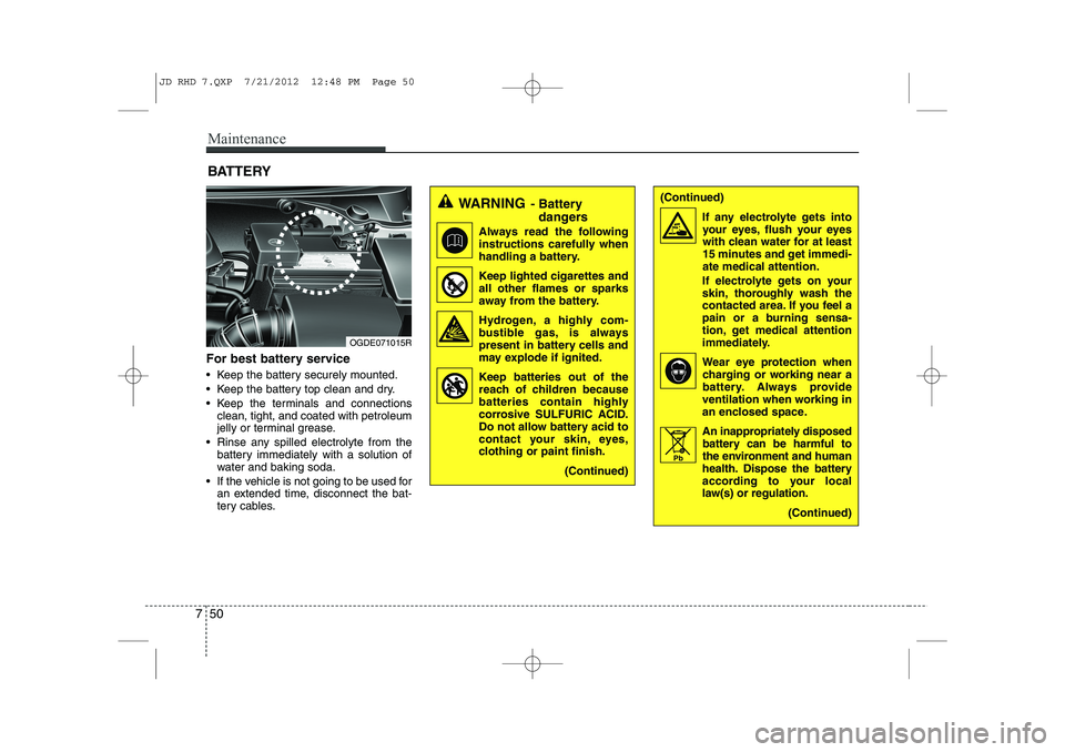 KIA CEED 2013  Owners Manual Maintenance
50
7
BATTERY
For best battery service 
 Keep the battery securely mounted. 
 Keep the battery top clean and dry.
 Keep the terminals and connections clean, tight, and coated with petrol