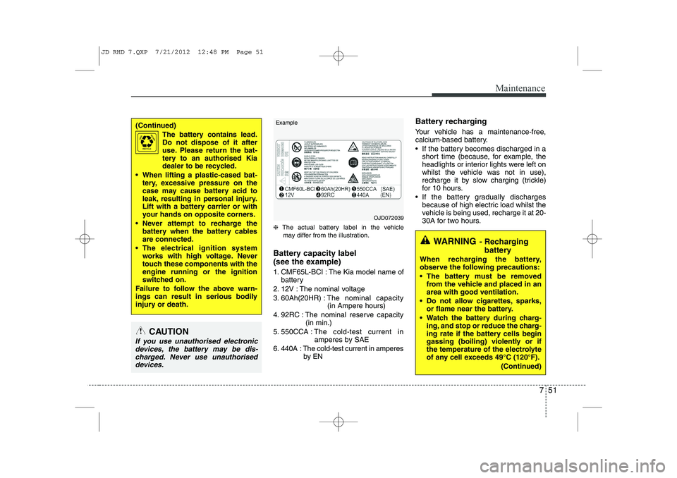 KIA CEED 2013  Owners Manual 751
Maintenance
❈The actual battery label in the vehicle
may differ from the illustration.
Battery capacity label  
(see the example) 
1. CMF65L-BCI : The Kia model name of battery
2. 12V : The nomi