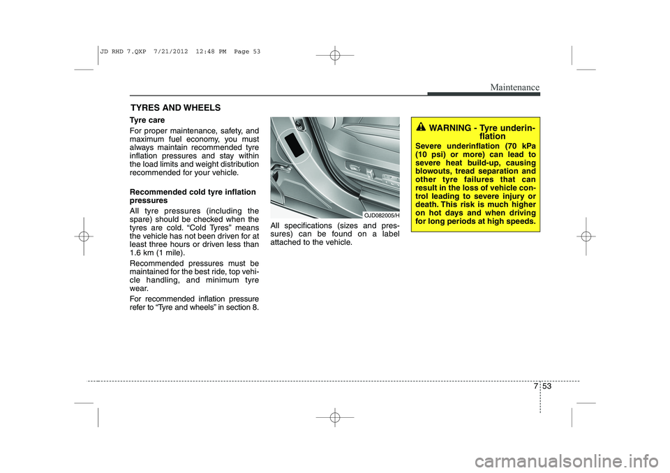 KIA CEED 2013  Owners Manual 753
Maintenance
TYRES AND WHEELS 
Tyre care   
For proper maintenance, safety, and 
maximum fuel economy, you must
always maintain recommended tyre
inflation pressures and stay within
the load limits 