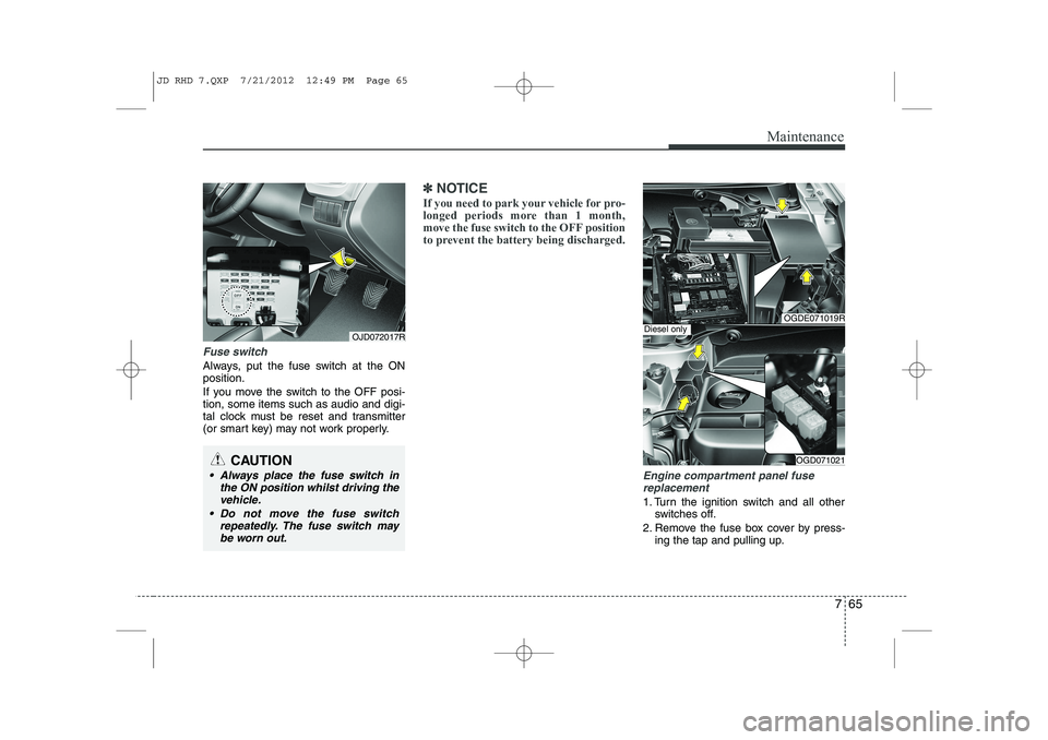 KIA CEED 2013  Owners Manual 765
Maintenance
Fuse switch
Always, put the fuse switch at the ON position. 
If you move the switch to the OFF posi- tion, some items such as audio and digi-
tal clock must be reset and transmitter
(o