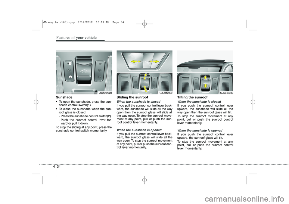 KIA CEED 2013  Owners Manual Features of your vehicle
34
4
Sunshade 
 To open the sunshade, press the sun-
shade control switch(1).
 To close the sunshade when the sun- roof glass is closed. 
-  Press the sunshade control switc