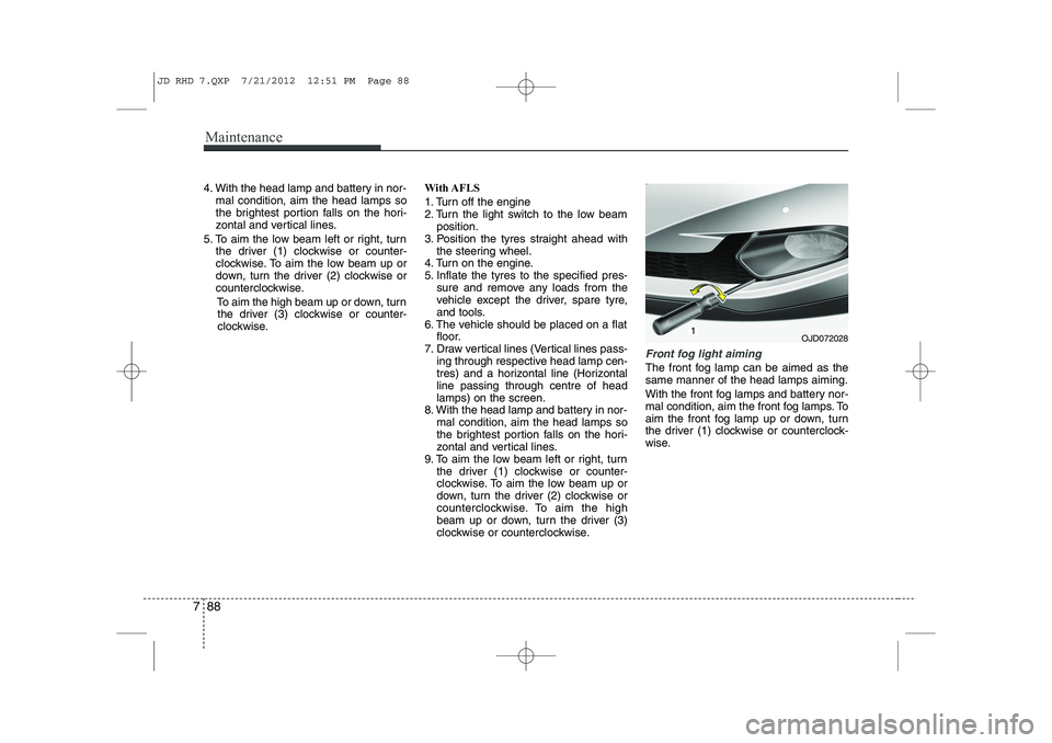 KIA CEED 2013  Owners Manual Maintenance
88
7
4. With the head lamp and battery in nor-
mal condition, aim the head lamps so 
the brightest portion falls on the hori-
zontal and vertical lines.
5. To aim the low beam left or righ