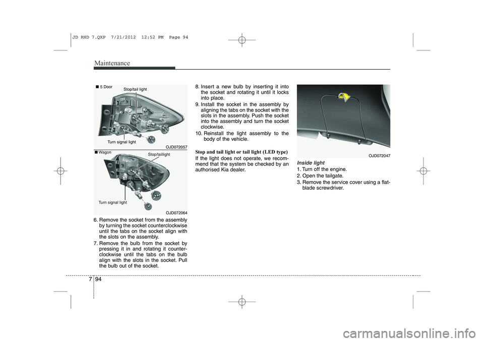 KIA CEED 2013  Owners Manual Maintenance
94
7
6. Remove the socket from the assembly
by turning the socket counterclockwise 
until the tabs on the socket align with
the slots on the assembly.
7. Remove the bulb from the socket by