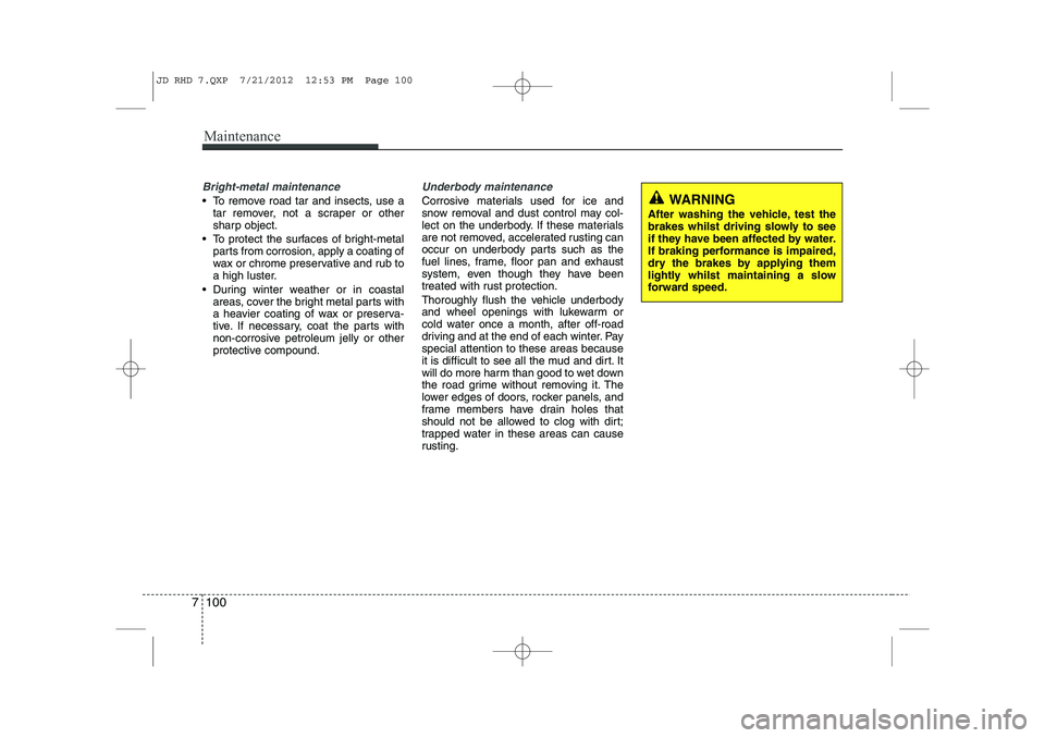 KIA CEED 2013  Owners Manual Maintenance
100
7
Bright-metal maintenance
 To remove road tar and insects, use a
tar remover, not a scraper or other 
sharp object.
 To protect the surfaces of bright-metal parts from corrosion, ap