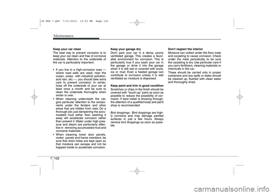 KIA CEED 2013  Owners Manual Maintenance
102
7
Keep your car clean 
The best way to prevent corrosion is to 
keep your car clean and free of corrosive
materials. Attention to the underside of
the car is particularly important. 
