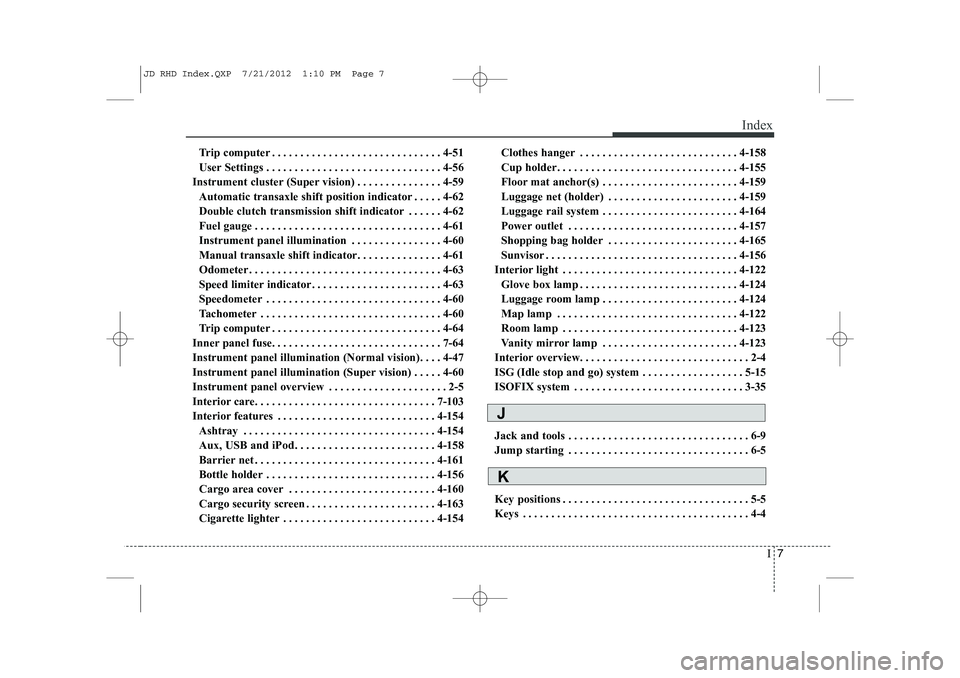 KIA CEED 2013  Owners Manual I7
Index
Trip computer . . . . . . . . . . . . . . . . . . . . . . . . . . . . . . 4-51 
User Settings . . . . . . . . . . . . . . . . . . . . . . . . . . . . . . . 4-56
Instrument cluster (Super visi