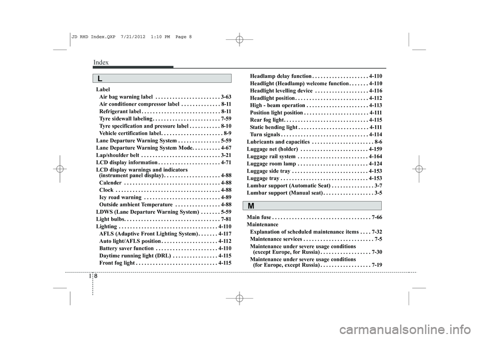 KIA CEED 2013  Owners Manual Index
8
I
Label
Air bag warning label . . . . . . . . . . . . . . . . . . . . . . . 3-63 
Air conditioner compressor label . . . . . . . . . . . . . . 8-11
Refrigerant label . . . . . . . . . . . . . 
