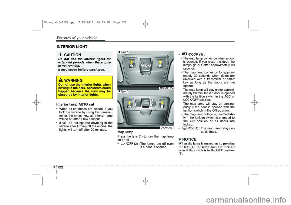 KIA CEED 2013  Owners Manual Features of your vehicle
122
4
Interior lamp AUTO cut 
 When all entrances are closed, if you
lock the vehicle by using the transmit- 
ter or the smart key, all interior lamp
will be off after a few 