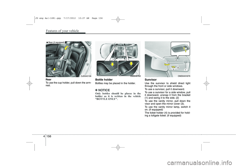 KIA CEED 2013  Owners Manual Features of your vehicle
156
4
Rear  
To use the cup holder, pull down the arm- rest. Bottle holder 
Bottles may be placed in the holder.
✽✽
NOTICE
Only bottles should be placee in the 
holder as 