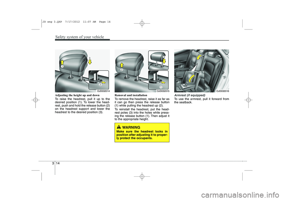 KIA CEED 2013  Owners Manual Safety system of your vehicle
14
3
Adjusting the height up and down 
To raise the headrest, pull it up to the 
desired position (1). To lower the head-
rest, push and hold the release button (2)
on th