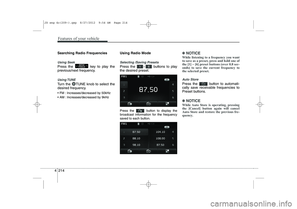 KIA CEED 2013  Owners Manual Features of your vehicle
214
4
Searching Radio Frequencies
Using Seek
Press the  key to play the 
previous/next frequency.
Using TUNE
Turn the  TUNE knob to select the 
desired frequency. 
 FM : Incr