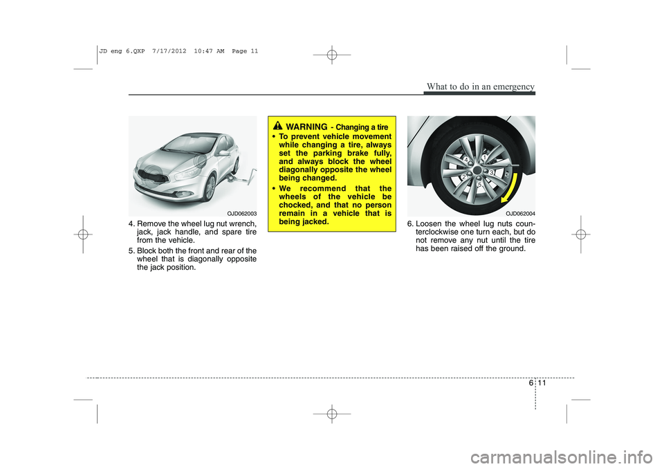 KIA CEED 2013  Owners Manual 611
What to do in an emergency
4. Remove the wheel lug nut wrench,jack, jack handle, and spare tire 
from the vehicle.
5. Block both the front and rear of the wheel that is diagonally opposite
the jac