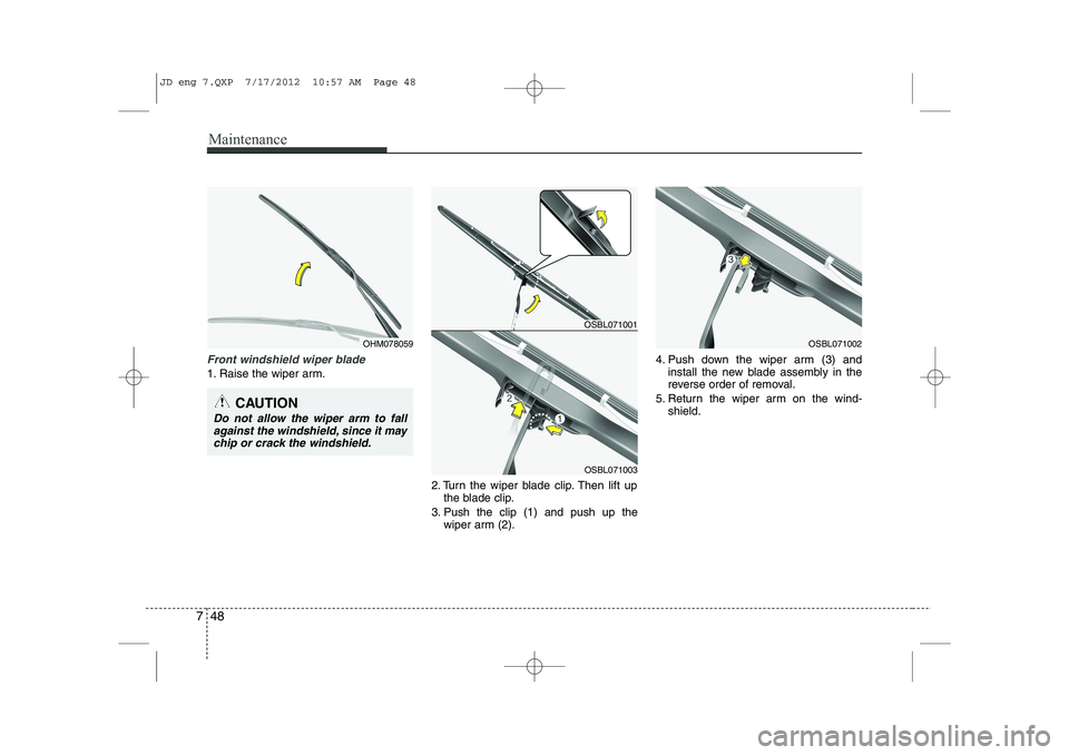 KIA CEED 2013  Owners Manual Maintenance
48
7
Front windshield wiper blade
1. Raise the wiper arm.
2. Turn the wiper blade clip. Then lift upthe blade clip.
3. Push the clip (1) and push up the wiper arm (2). 4. Push down the wip