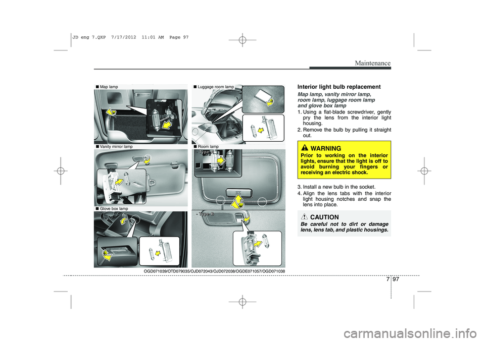 KIA CEED 2013  Owners Manual 797
Maintenance
Interior light bulb replacement
Map lamp, vanity mirror lamp,room lamp, luggage room lamp and glove box lamp
1. Using a flat-blade screwdriver, gently pry the lens from the interior li