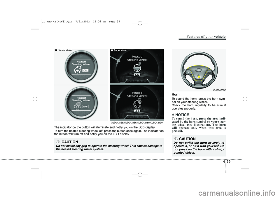 KIA CEED 2013  Owners Manual 439
Features of your vehicle
Horn 
To sound the horn, press the horn sym- 
bol on your steering wheel.
Check the horn regularly to be sure it
operates properly.
✽✽NOTICE
To sound the horn, press t