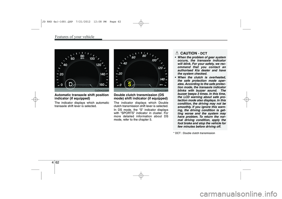 KIA CEED 2013  Owners Manual Features of your vehicle
62
4
Automatic transaxle shift position indicator (if equipped) 
The indicator displays which automatic 
transaxle shift lever is selected. Double clutch transmission (DS mode