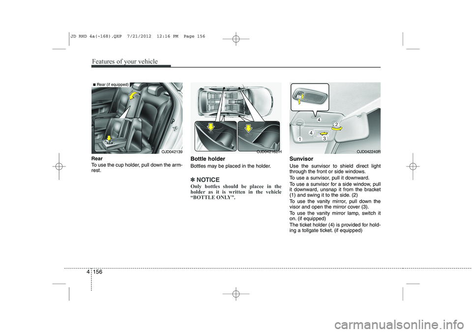 KIA CEED 2013  Owners Manual Features of your vehicle
156
4
Rear  
To use the cup holder, pull down the arm- rest. Bottle holder 
Bottles may be placed in the holder.
✽✽
NOTICE
Only bottles should be placee in the 
holder as 