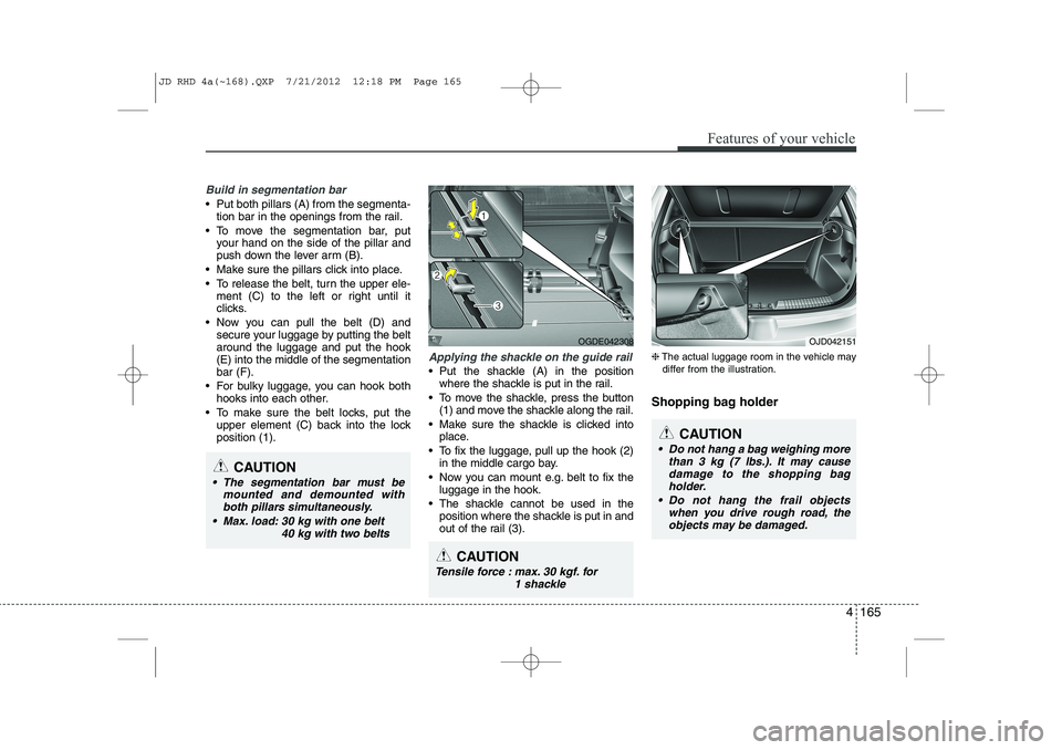 KIA CEED 2013  Owners Manual 4 165
Features of your vehicle
Build in segmentation bar
 Put both pillars (A) from the segmenta-tion bar in the openings from the rail.
 To move the segmentation bar, put your hand on the side of t