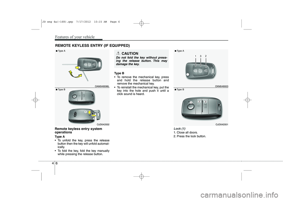 KIA CEED 2013  Owners Manual Features of your vehicle
6
4
Remote keyless entry system operations 
Ty p e  A 
 To unfold the key, press the release
button then the key will unfold automat- 
ically.
 To fold the key, fold the key