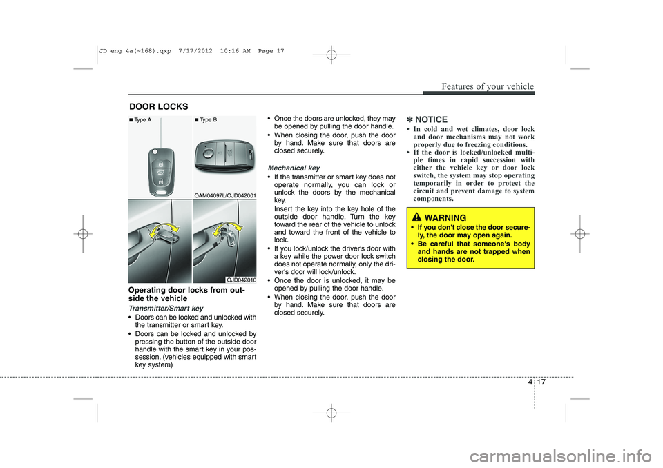 KIA CEED 2013  Owners Manual 417
Features of your vehicle
Operating door locks from out- 
side the vehicle 
Transmitter/Smart key
 Doors can be locked and unlocked withthe transmitter or smart key.
 Doors can be locked and unlo