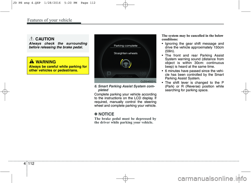 KIA CEED 2016 Owners Manual Features of your vehicle
112
4
6. Smart Parking Assist System com-
pleted
Complete parking your vehicle according
to the instructions on the LCD display. If
required, manually control the steering
wh KIA CEED 2016 Owners Manual Features of your vehicle
112
4
6. Smart Parking Assist System com-
pleted
Complete parking your vehicle according
to the instructions on the LCD display. If
required, manually control the steering
wh