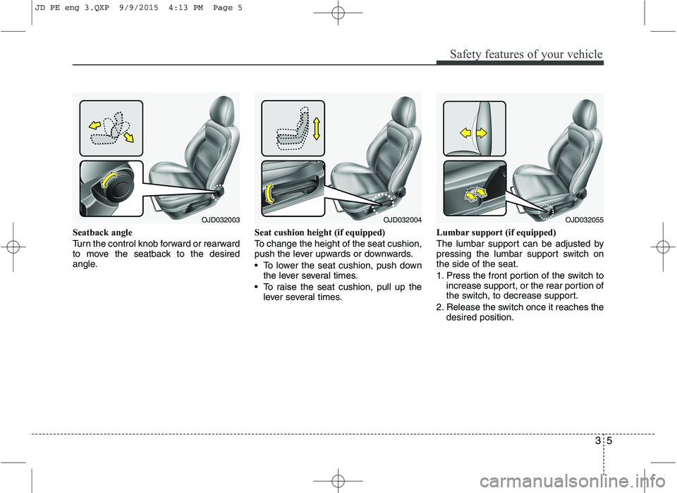 KIA CEED 2016  Owners Manual 35
Safety features of your vehicle
Seatback angle 
Turn the control knob forward or rearward 
to move the seatback to the desired
angle.Seat cushion height (if equipped) 
To change the height of the s
