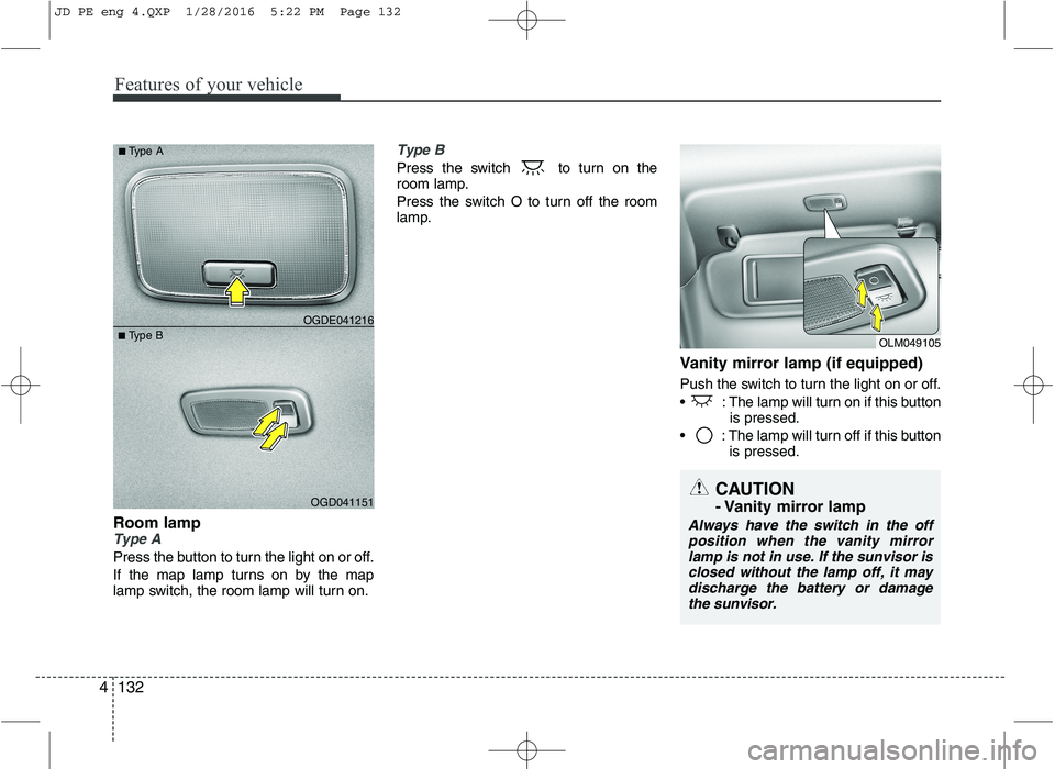 KIA CEED 2016  Owners Manual Features of your vehicle
132
4
Room lampType A
Press the button to turn the light on or off. 
If the map lamp turns on by the map 
lamp switch, the room lamp will turn on.
Type B
Press the switch  to 