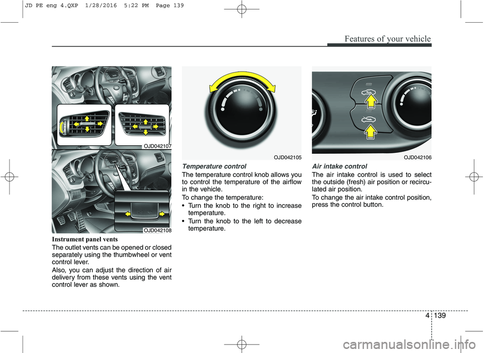 KIA CEED 2016  Owners Manual 4139
Features of your vehicle
Instrument panel vents 
The outlet vents can be opened or closed 
separately using the thumbwheel or vent
control lever. 
Also, you can adjust the direction of air 
deliv