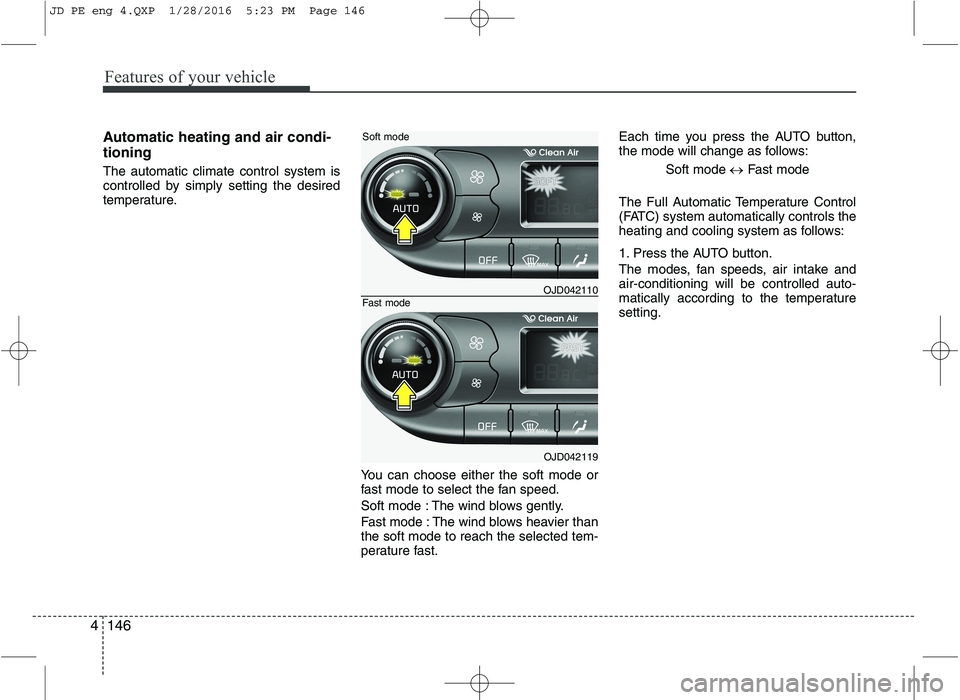 KIA CEED 2016  Owners Manual Features of your vehicle
146
4
Automatic heating and air condi- tioning The automatic climate control system is 
controlled by simply setting the desired
temperature.
You can choose either the soft mo
