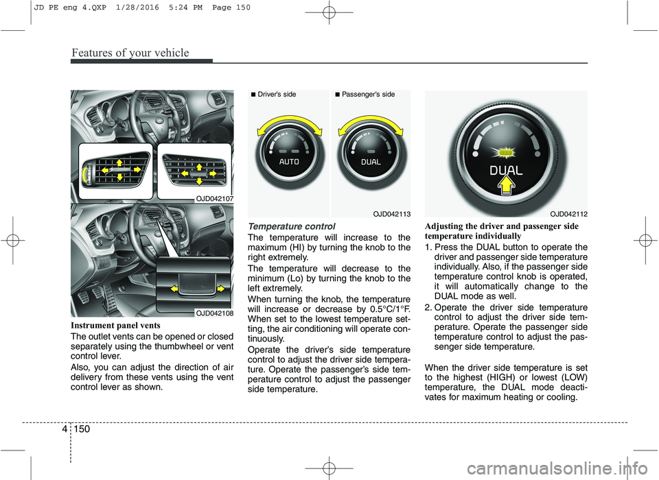 KIA CEED 2016  Owners Manual Features of your vehicle
150
4
Instrument panel vents 
The outlet vents can be opened or closed 
separately using the thumbwheel or vent
control lever. 
Also, you can adjust the direction of air 
deli