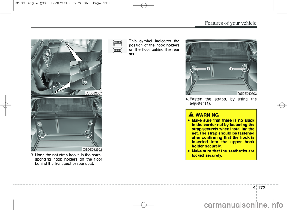KIA CEED 2016  Owners Manual 4173
Features of your vehicle
3. Hang the net strap hooks in the corre-sponding hook holders on the floor behind the front seat or rear seat. This symbol indicates theposition of the hook holderson th